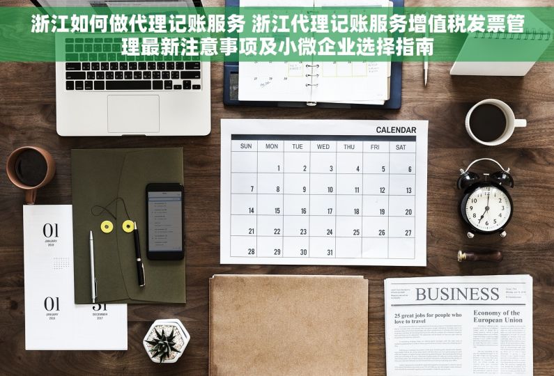 浙江如何做代理记账服务 浙江代理记账服务增值税发票管理最新注意事项及小微企业选择指南