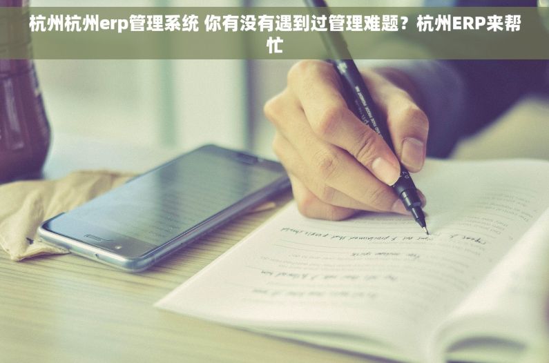 杭州杭州erp管理系统 你有没有遇到过管理难题？杭州ERP来帮忙