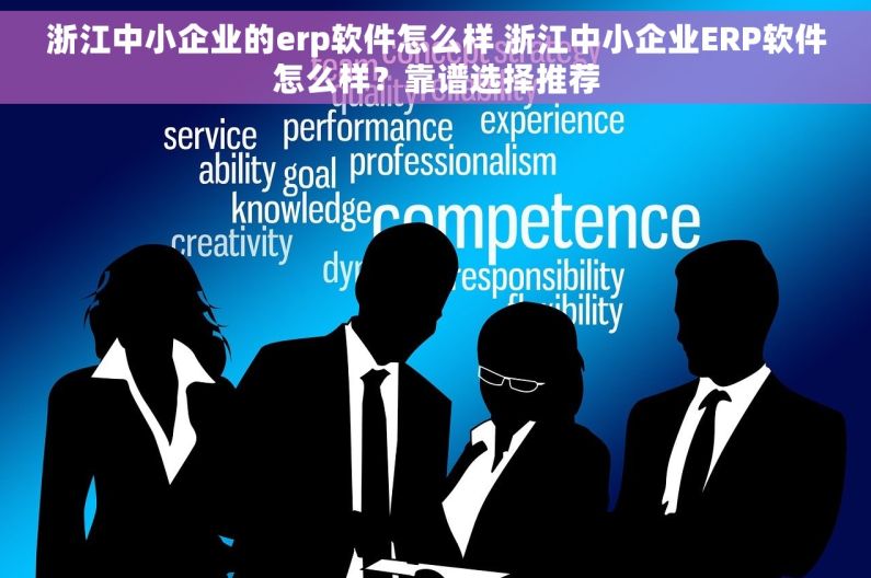 浙江中小企业的erp软件怎么样 浙江中小企业ERP软件怎么样？靠谱选择推荐