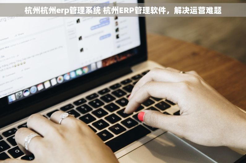 杭州杭州erp管理系统 杭州ERP管理软件，解决运营难题