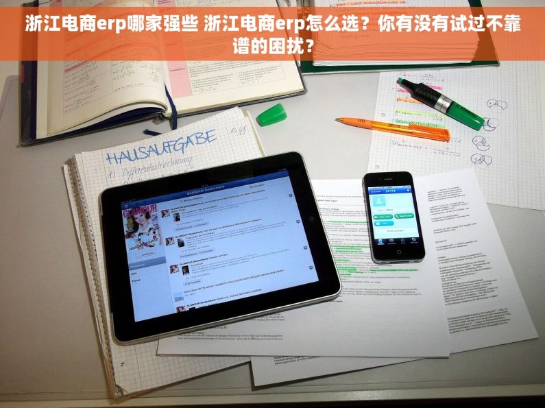 浙江电商erp哪家强些 浙江电商erp怎么选？你有没有试过不靠谱的困扰？