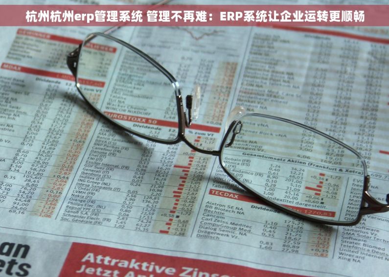 杭州杭州erp管理系统 管理不再难：ERP系统让企业运转更顺畅
