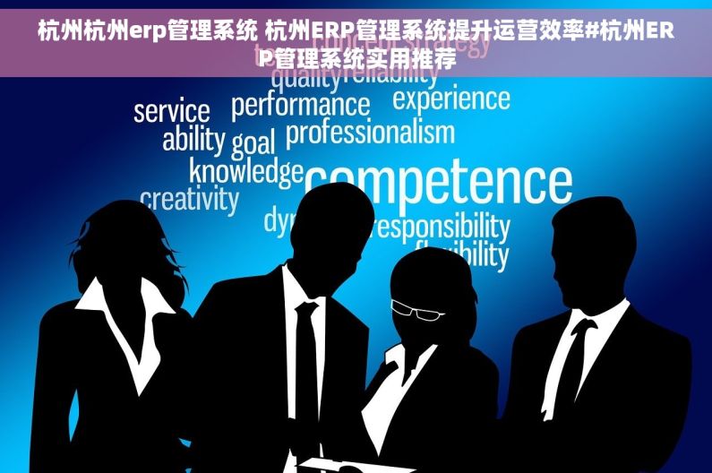杭州杭州erp管理系统 杭州ERP管理系统提升运营效率#杭州ERP管理系统实用推荐