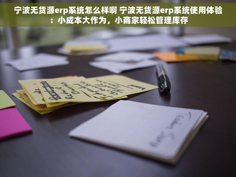 宁波无货源erp系统怎么样啊 宁波无货源erp系统使用体验：小成本大作为，小商家轻松管理库存