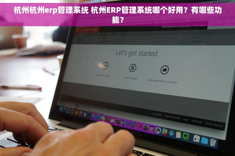 杭州杭州erp管理系统 杭州ERP管理系统哪个好用？有哪些功能？