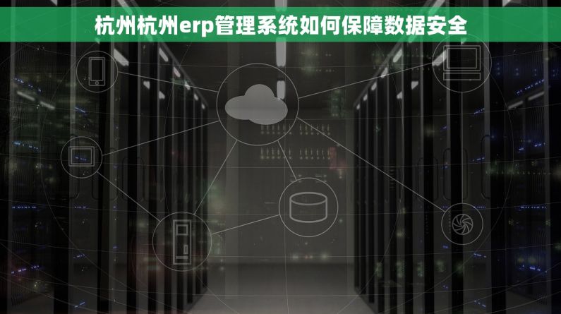 杭州杭州erp管理系统如何保障数据安全