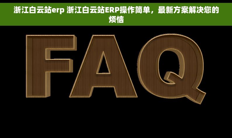 浙江白云站erp 浙江白云站ERP操作简单，最新方案解决您的烦恼