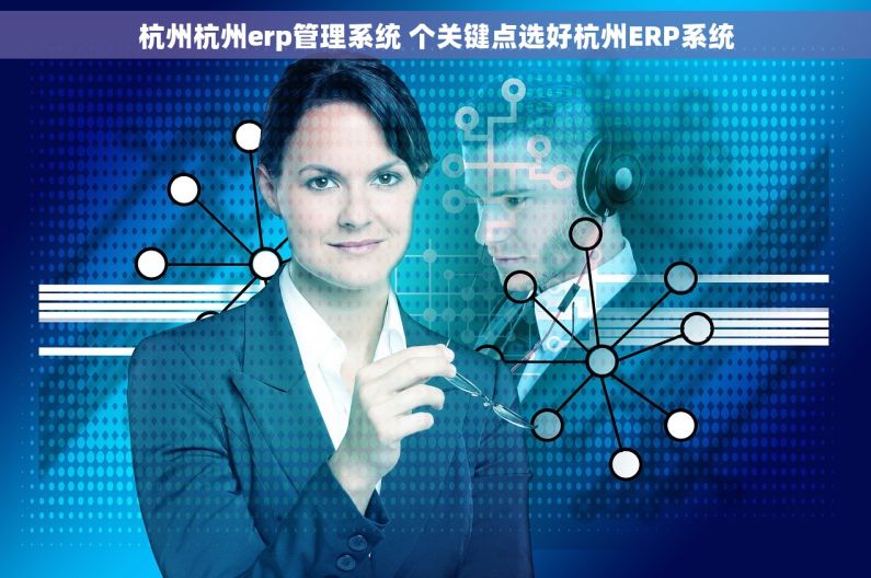 杭州杭州erp管理系统 个关键点选好杭州ERP系统