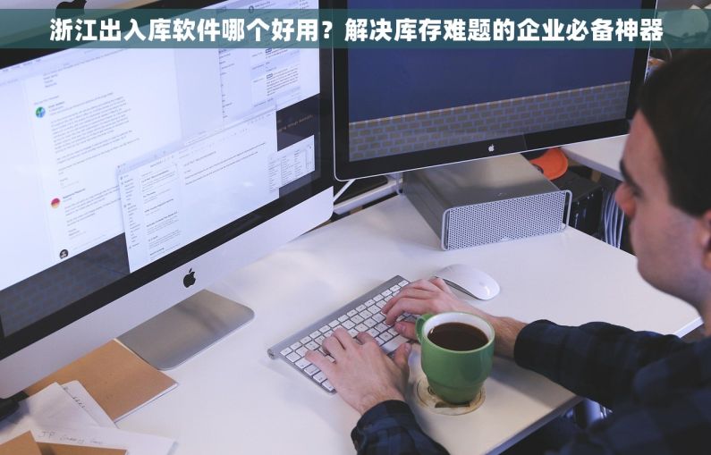 浙江出入库软件哪个好用？解决库存难题的企业必备神器