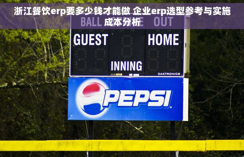 浙江餐饮erp要多少钱才能做 企业erp选型参考与实施成本分析