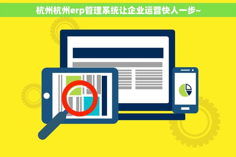 杭州杭州erp管理系统让企业运营快人一步~