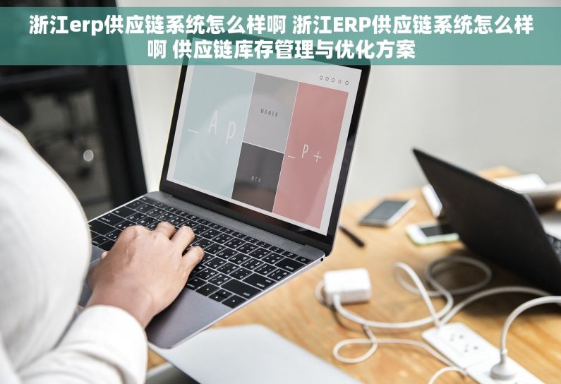 浙江erp供应链系统怎么样啊 浙江ERP供应链系统怎么样啊 供应链库存管理与优化方案