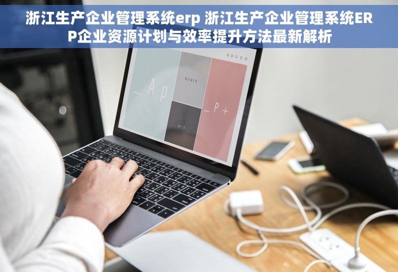 浙江生产企业管理系统erp 浙江生产企业管理系统ERP企业资源计划与效率提升方法最新解析