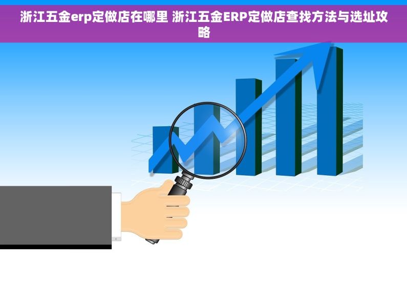浙江五金erp定做店在哪里 浙江五金ERP定做店查找方法与选址攻略