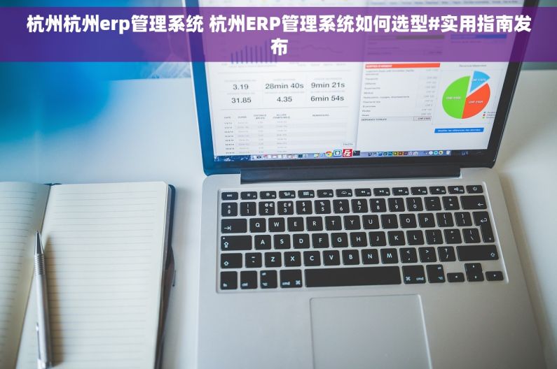 杭州杭州erp管理系统 杭州ERP管理系统如何选型#实用指南发布