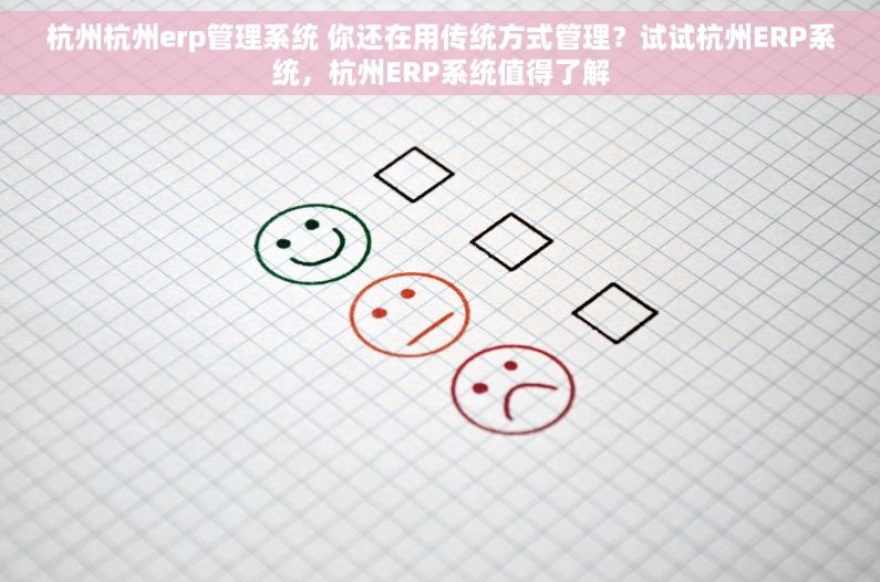 杭州杭州erp管理系统 你还在用传统方式管理？试试杭州ERP系统，杭州ERP系统值得了解