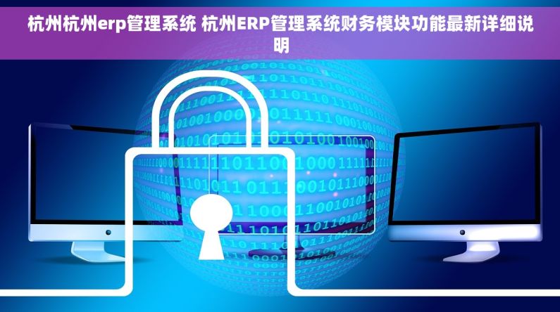 杭州杭州erp管理系统 杭州ERP管理系统财务模块功能最新详细说明