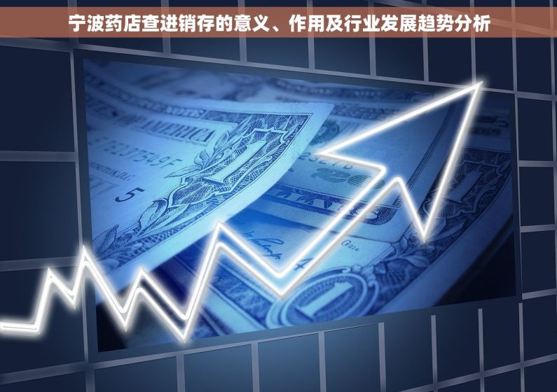 宁波药店查进销存的意义、作用及行业发展趋势分析