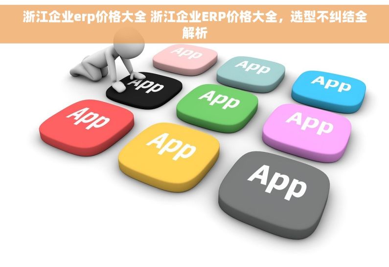 浙江企业erp价格大全 浙江企业ERP价格大全，选型不纠结全解析
