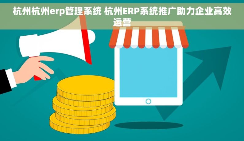 杭州杭州erp管理系统 杭州ERP系统推广助力企业高效运营