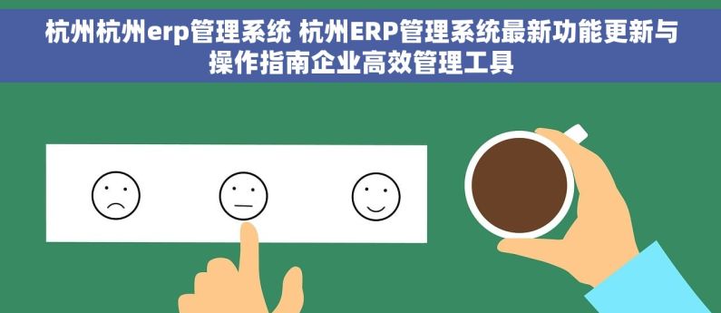杭州杭州erp管理系统 杭州ERP管理系统最新功能更新与操作指南企业高效管理工具