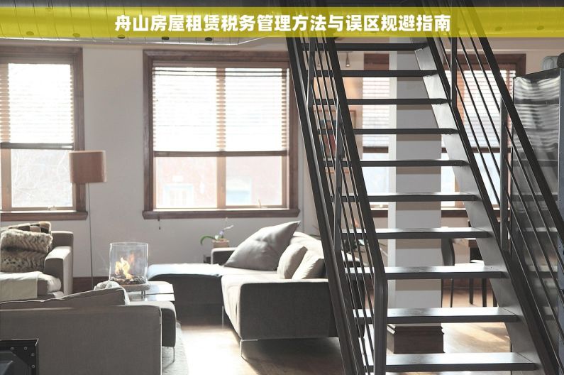舟山房屋租赁税务管理方法与误区规避指南
