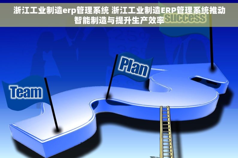 浙江工业制造erp管理系统 浙江工业制造ERP管理系统推动智能制造与提升生产效率