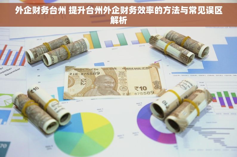 外企财务台州 提升台州外企财务效率的方法与常见误区解析