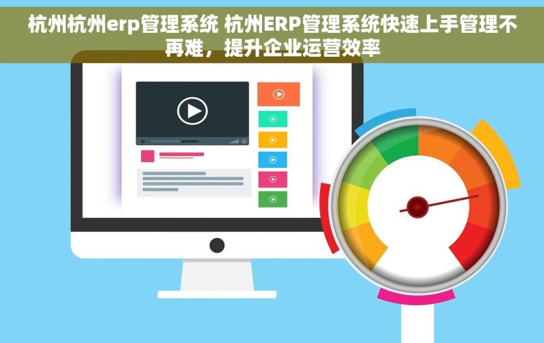 杭州杭州erp管理系统 杭州ERP管理系统快速上手管理不再难，提升企业运营效率