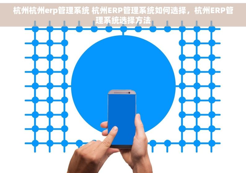杭州杭州erp管理系统 杭州ERP管理系统如何选择，杭州ERP管理系统选择方法