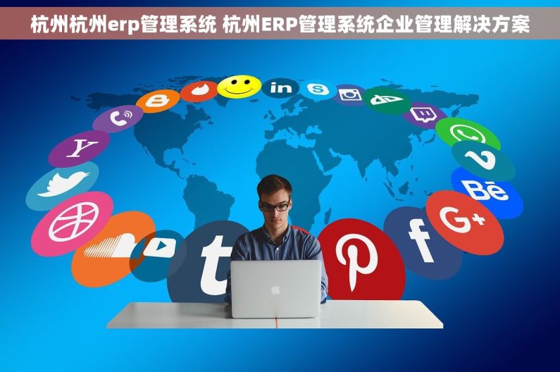 杭州杭州erp管理系统 杭州ERP管理系统企业管理解决方案