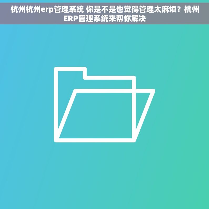 杭州杭州erp管理系统 你是不是也觉得管理太麻烦？杭州ERP管理系统来帮你解决
