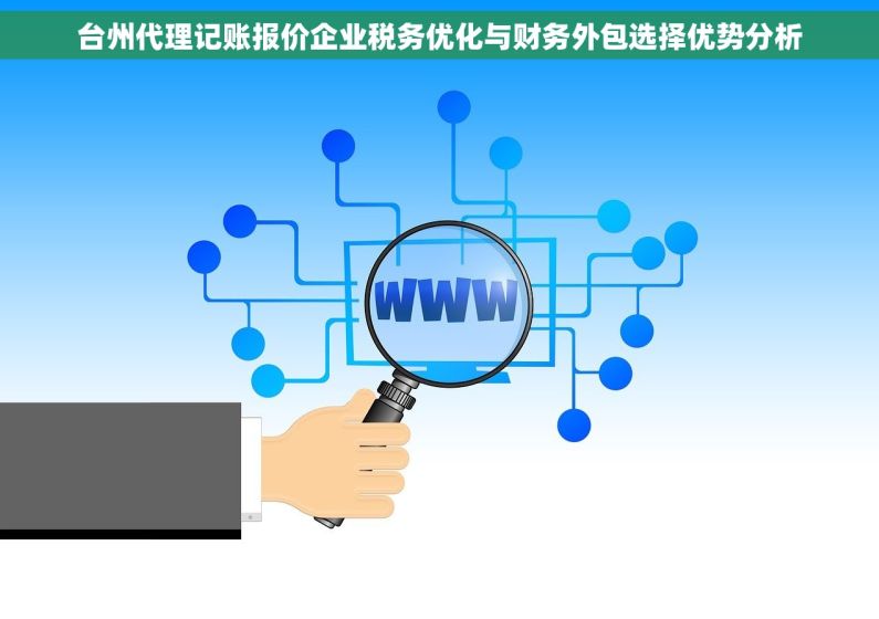 台州代理记账报价企业税务优化与财务外包选择优势分析