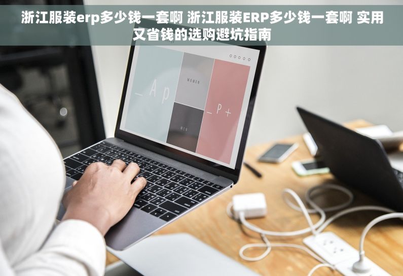 浙江服装erp多少钱一套啊 浙江服装ERP多少钱一套啊 实用又省钱的选购避坑指南