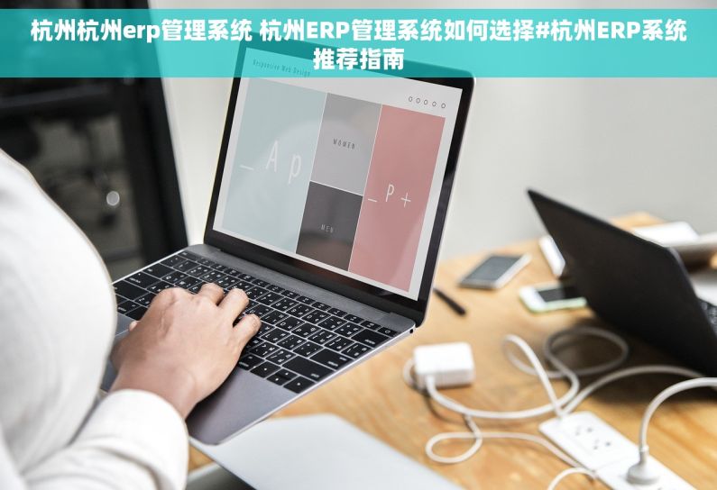 杭州杭州erp管理系统 杭州ERP管理系统如何选择#杭州ERP系统推荐指南