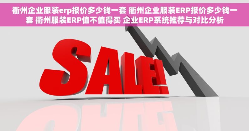 衢州企业服装erp报价多少钱一套 衢州企业服装ERP报价多少钱一套 衢州服装ERP值不值得买 企业ERP系统推荐与对比分析