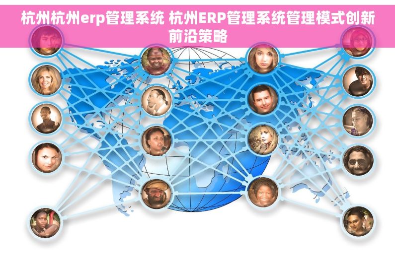 杭州杭州erp管理系统 杭州ERP管理系统管理模式创新前沿策略