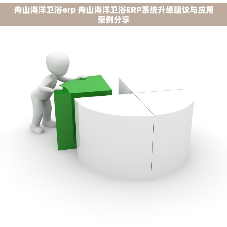 舟山海洋卫浴erp 舟山海洋卫浴ERP系统升级建议与应用案例分享