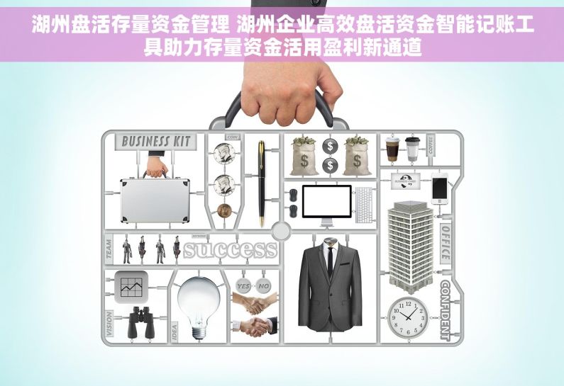 湖州盘活存量资金管理 湖州企业高效盘活资金智能记账工具助力存量资金活用盈利新通道