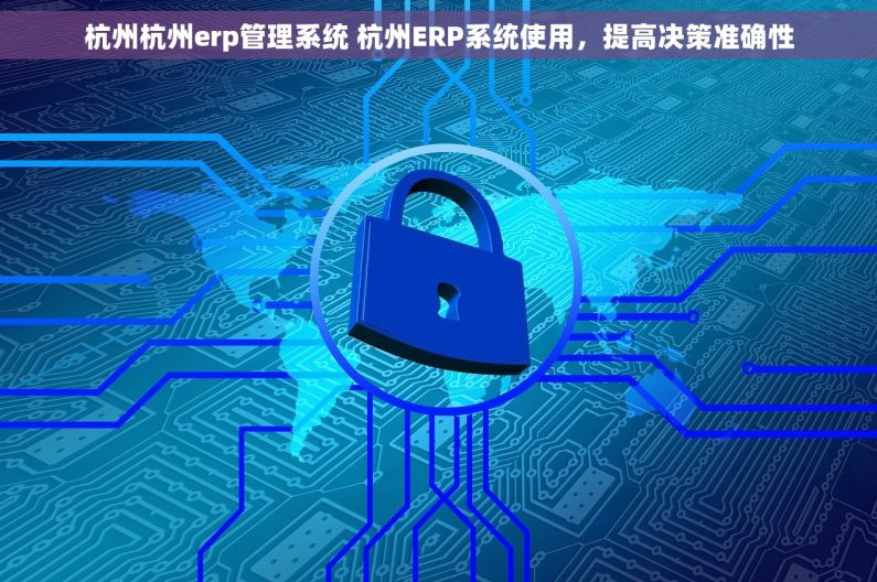 杭州杭州erp管理系统 杭州ERP系统使用，提高决策准确性
