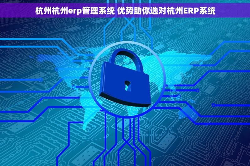杭州杭州erp管理系统 优势助你选对杭州ERP系统