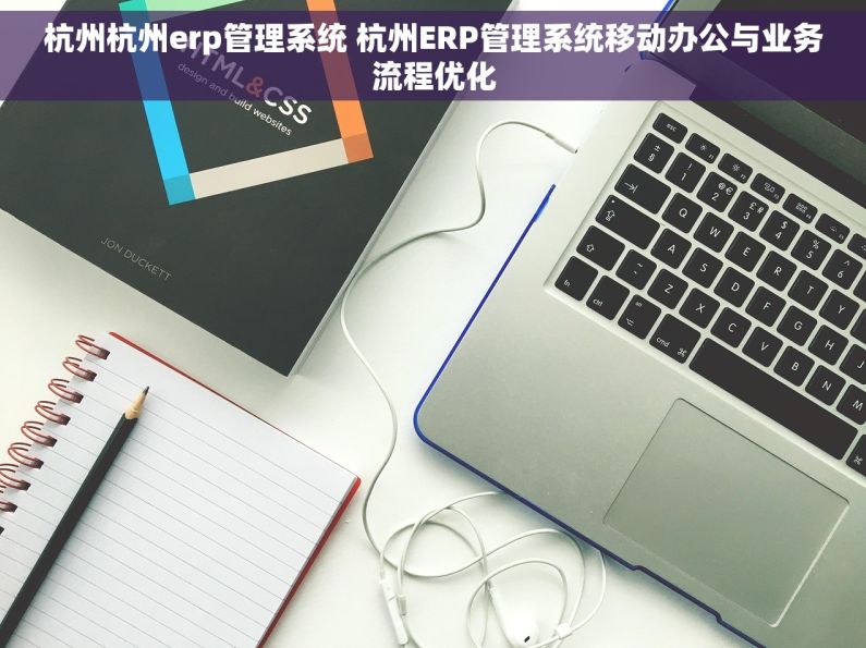 杭州杭州erp管理系统 杭州ERP管理系统移动办公与业务流程优化