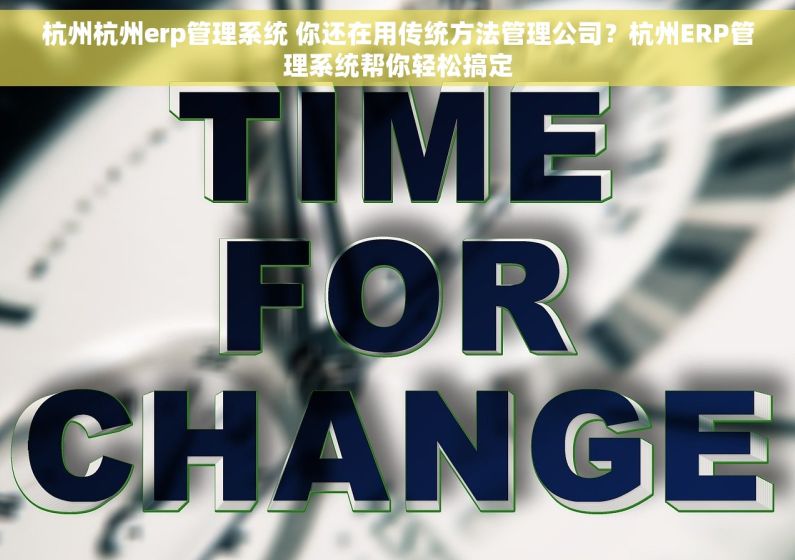 杭州杭州erp管理系统 你还在用传统方法管理公司？杭州ERP管理系统帮你轻松搞定