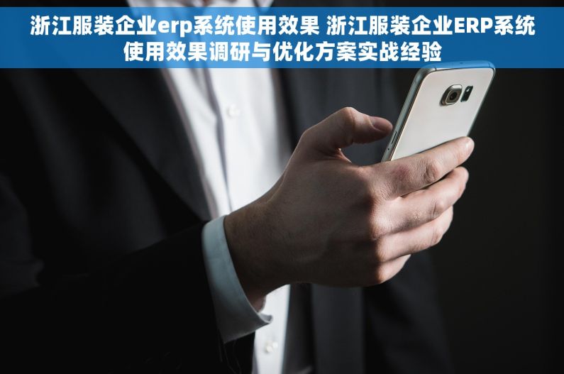 浙江服装企业erp系统使用效果 浙江服装企业ERP系统使用效果调研与优化方案实战经验