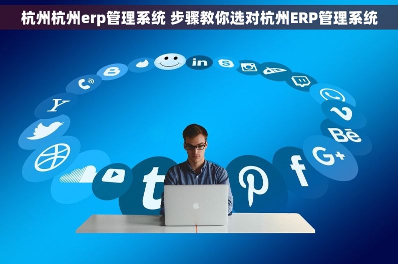杭州杭州erp管理系统 步骤教你选对杭州ERP管理系统