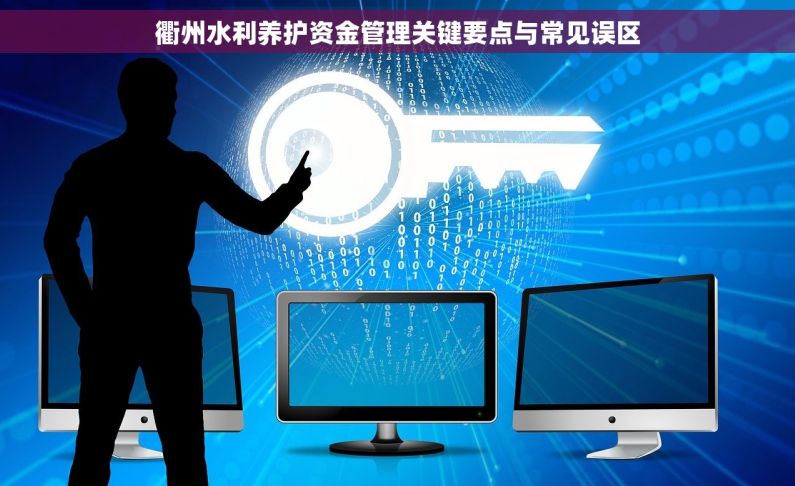 衢州水利养护资金管理关键要点与常见误区