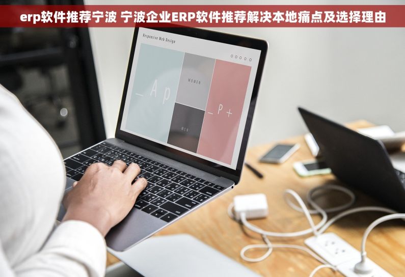 erp软件推荐宁波 宁波企业ERP软件推荐解决本地痛点及选择理由