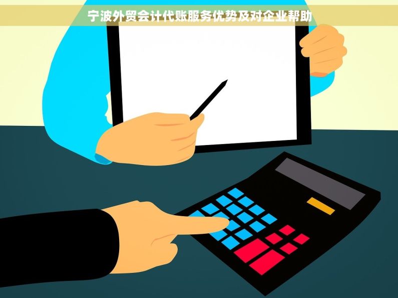 宁波外贸会计代账服务优势及对企业帮助 宁波外贸会计代账服务优势及对企业帮助