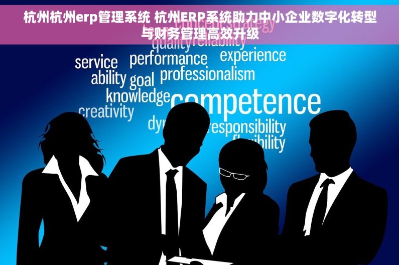 杭州杭州erp管理系统 杭州ERP系统助力中小企业数字化转型与财务管理高效升级