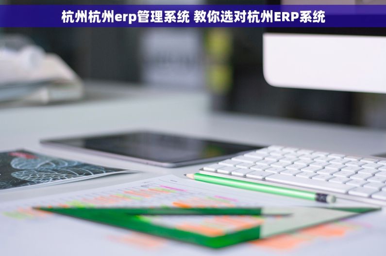 杭州杭州erp管理系统 教你选对杭州ERP系统